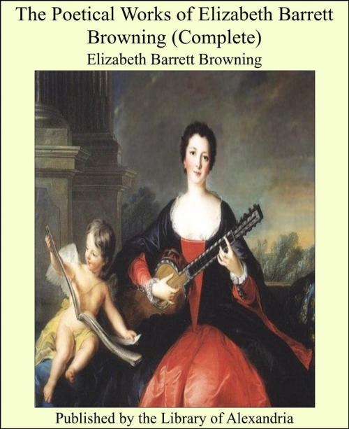Cover of the book The Poetical Works of Elizabeth Barrett Browning (Complete) by Elizabeth Barrett Browning, Library of Alexandria