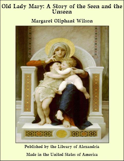 Cover of the book Old Lady Mary: A Story of the Seen and the Unseen by Margaret Oliphant Wilson Oliphant, Library of Alexandria