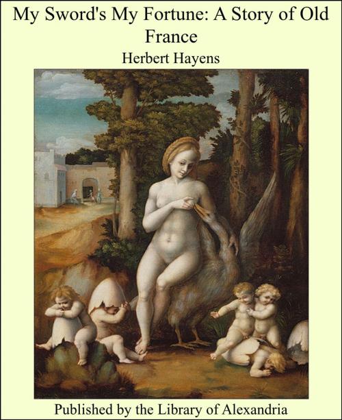 Cover of the book My Sword's My Fortune: A Story of Old France by Herbert Hayens, Library of Alexandria