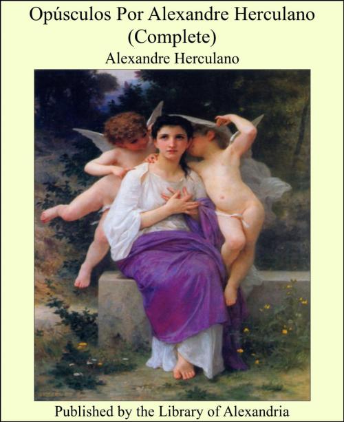 Cover of the book Opúsculos Por Alexandre Herculano (Complete) by Alexandre Herculano, Library of Alexandria