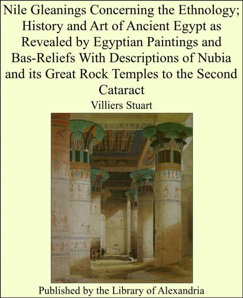 Cover of the book Nile Gleanings Concerning the Ethnology; History and Art of Ancient Egypt as Revealed by Egyptian Paintings and Bas-Reliefs With Descriptions of Nubia and its Great Rock Temples to the Second Cataract by Villiers Stuart, Library of Alexandria