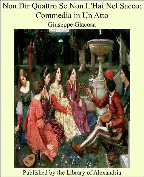 Cover of the book Non Dir Quattro Se Non L'Hai Nel Sacco: Commedia in Un Atto by Giuseppe Giacosa, Library of Alexandria