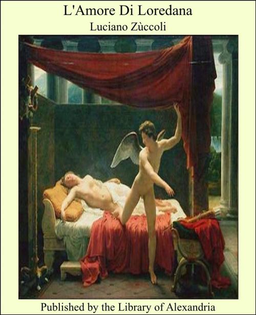 Cover of the book L'Amore Di Loredana by Luciano Zùccoli, Library of Alexandria