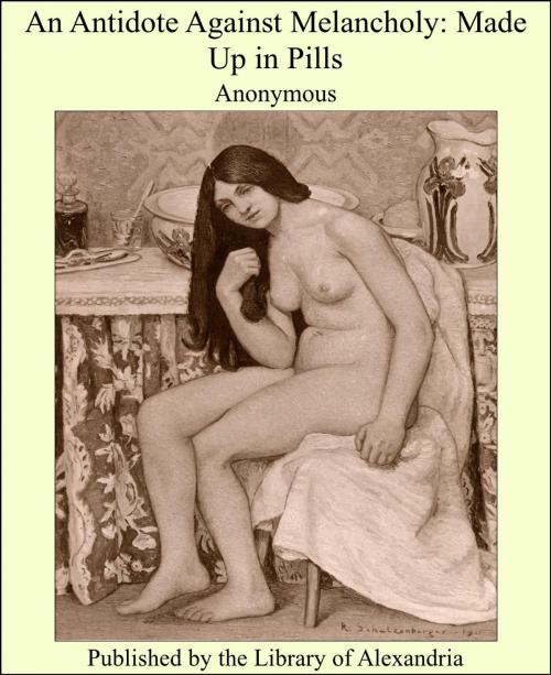 Cover of the book An Antidote Against Melancholy: Made Up in Pills by Anonymous, Library of Alexandria