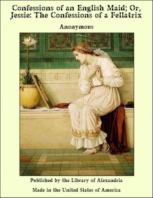 Cover of the book Confessions of an English Maid; Or, Jessie: The Confessions of a Fellatrix by Anonymous, Library of Alexandria