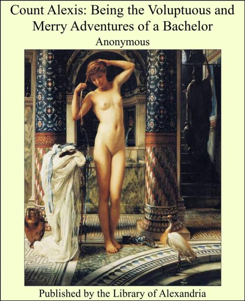 Cover of the book Count Alexis: Being the Voluptuous and Merry Adventures of a Bachelor by Anonymous, Library of Alexandria