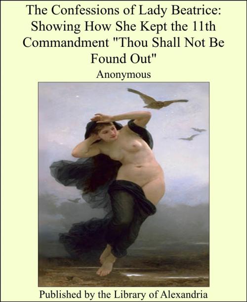 Cover of the book The Confessions of Lady Beatrice: Showing How She Kept the 11th Commandment "Thou Shall Not Be Found Out" by Anonymous, Library of Alexandria