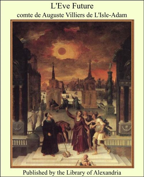 Cover of the book L'Eve Future by Comte de Auguste Villiers de L'Isle-Adam, Library of Alexandria
