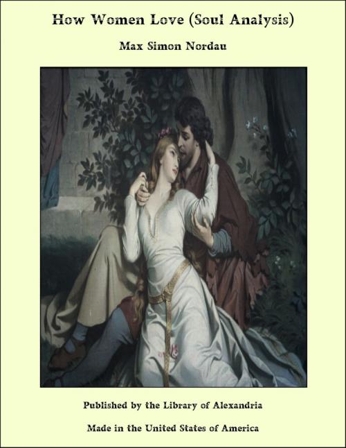 Cover of the book How Women Love: (Soul Analysis) by Max Simon Nordau, Library of Alexandria