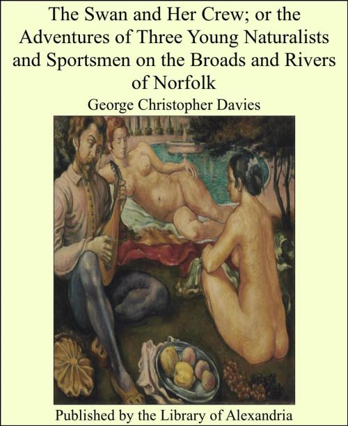 Cover of the book The Swan and Her Crew; or the Adventures of Three Young Naturalists and Sportsmen on the Broads and Rivers of Norfolk by George Christopher Davies, Library of Alexandria