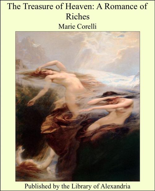 Cover of the book The Treasure of Heaven: A Romance of Riches by Marie Corelli, Library of Alexandria