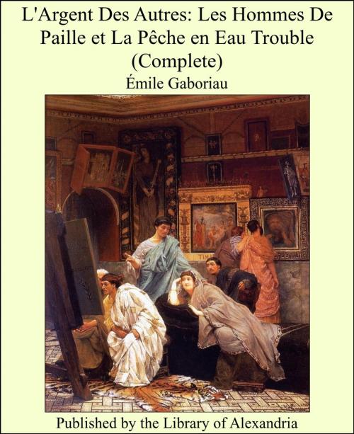 Cover of the book L'Argent Des Autres: Les Hommes De Paille et La Pêche en Eau Trouble (Complete) by Émile Gaboriau, Library of Alexandria