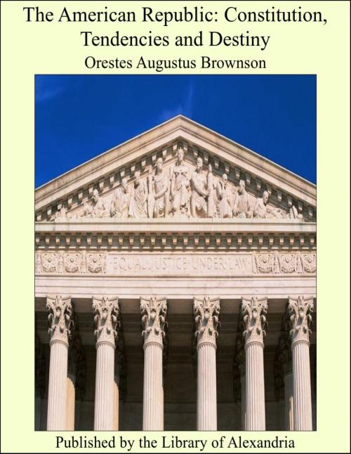Cover of the book The American Republic: Constitution, Tendencies and Destiny by Orestes Augustus Brownson, Library of Alexandria