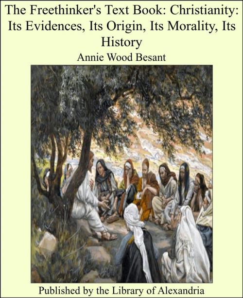 Cover of the book The Freethinker's Text Book: Christianity: Its Evidences, Its Origin, Its Morality, Its History by Annie Wood Besant, Library of Alexandria