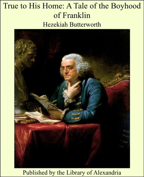 Cover of the book True to His Home: A Tale of the Boyhood of Franklin by Hezekiah Butterworth, Library of Alexandria