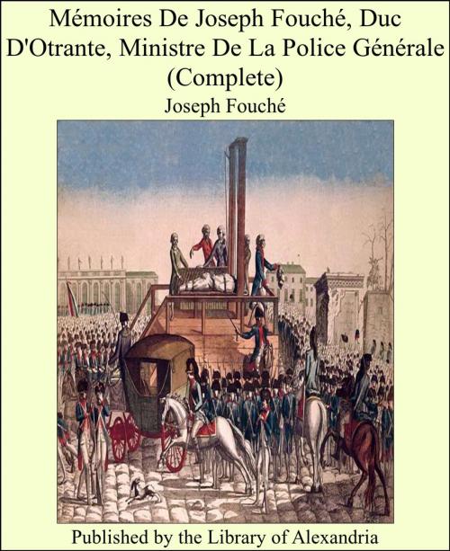 Cover of the book Mémoires De Joseph Fouché, Duc D'Otrante, Ministre De La Police Générale (Complete) by Joseph Fouché, Library of Alexandria