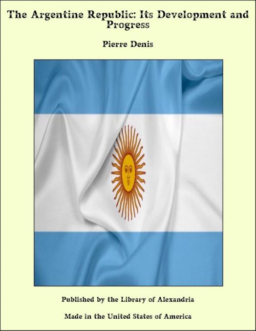 Cover of the book The Argentine Republic: Its Development and Progress by Pierre Denis, Library of Alexandria