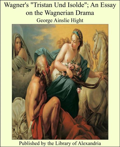 Cover of the book Wagner's "Tristan Und Isolde"; An Essay on the Wagnerian Drama by George Ainslie Hight, Library of Alexandria