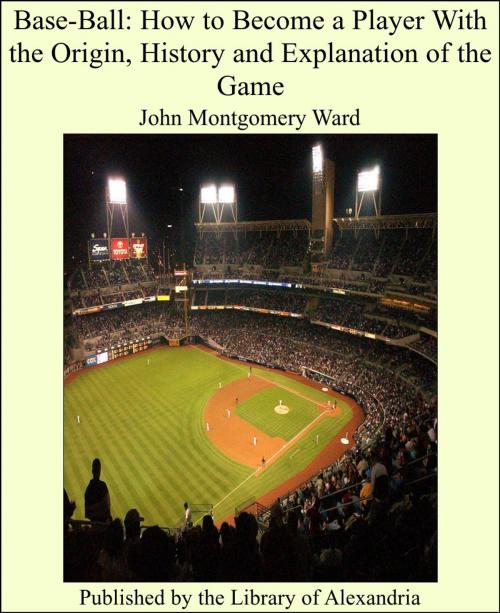 Cover of the book Base-Ball: How to Become a Player With the Origin, History and Explanation of the Game by John Montgomery Ward, Library of Alexandria