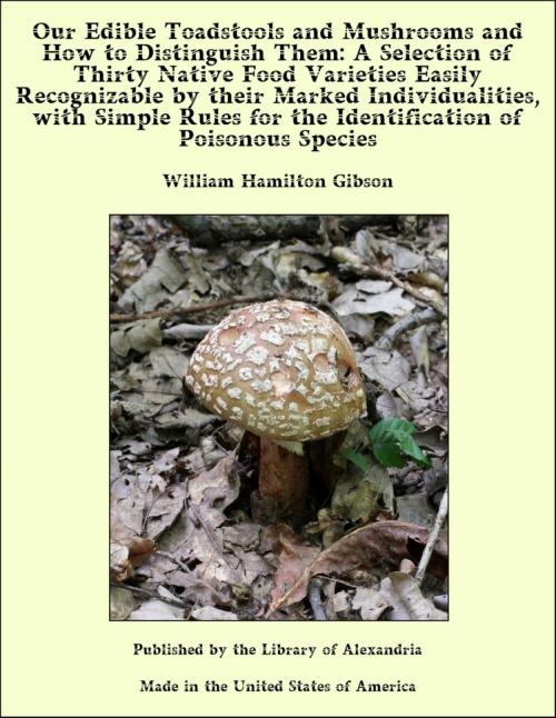 Cover of the book Our Edible Toadstools and Mushrooms and How to Distinguish Them: A Selection of Thirty Native Food Varieties Easily Recognizable by their Marked Individualities, with Simple Rules for the Identification of Poisonous Species by William Hamilton Gibson, Library of Alexandria