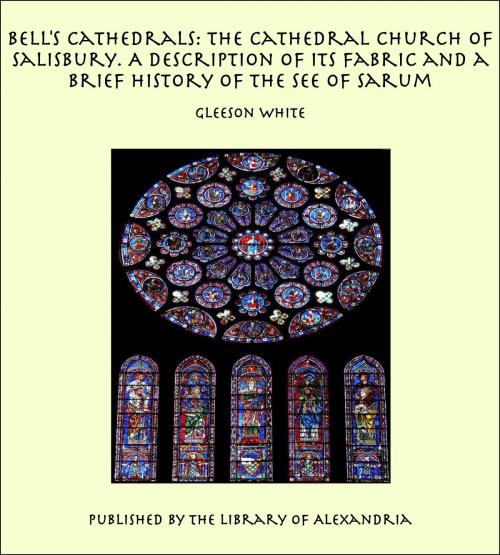 Cover of the book Bell's Cathedrals: The Cathedral Church of Salisbury. A Description of its Fabric and a Brief History of the See of Sarum by Gleeson White, Library of Alexandria