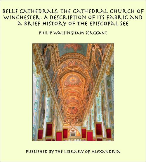 Cover of the book Bell's Cathedrals: The Cathedral Church of Winchester. A Description of Its Fabric and a Brief History of the Episcopal See by Philip Walsingham Sergeant, Library of Alexandria