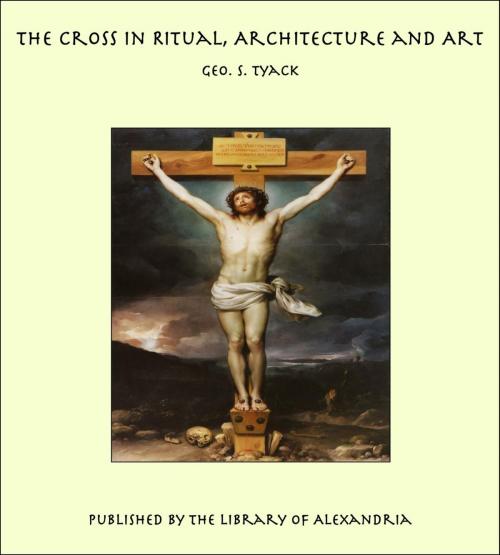 Cover of the book The Cross in Ritual, Architecture and Art by Geo. S. Tyack, Library of Alexandria