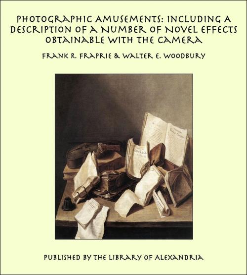 Cover of the book Photographic Amusements: Including A Description of a Number of Novel Effects Obtainable with the Camera by Frank R. Fraprie, Library of Alexandria