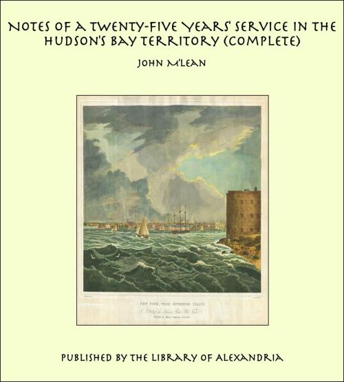 Cover of the book Notes of a Twenty-Five Years' Service in the Hudson's Bay Territory (Complete) by John M'lean, Library of Alexandria