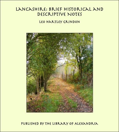 Cover of the book Lancashire: Brief Historical and Descriptive Notes by Leo Hartley Grindon, Library of Alexandria