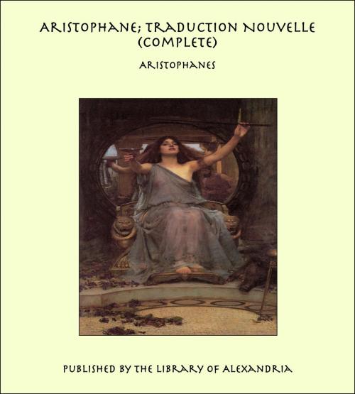 Cover of the book Aristophane; Traduction Nouvelle (Complete) by Aristophanes, Library of Alexandria