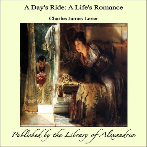 Cover of the book A Day's Ride: A Life's Romance by Charles James Lever, Library of Alexandria