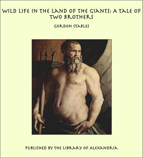 Cover of the book Wild Life in the Land of the Giants: A Tale of Two brothers by Gordon Stables, Library of Alexandria