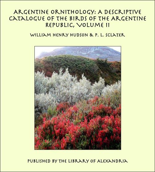 Cover of the book Argentine Ornithology: A Descriptive Catalogue of the Birds of the Argentine Republic (Complete) by William Henry Hudson, Library of Alexandria