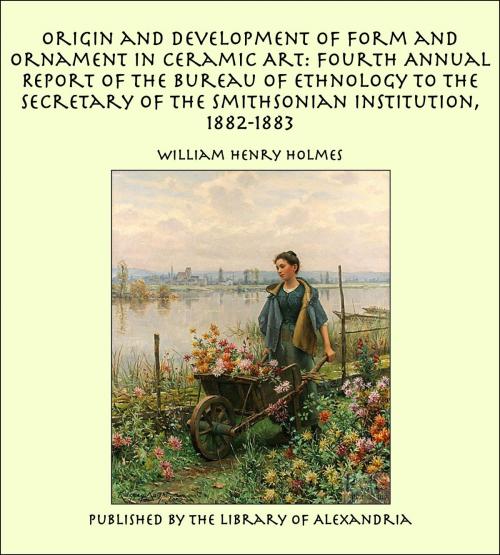 Cover of the book Origin and Development of Form and Ornament in Ceramic Art: Fourth Annual Report of the Bureau of Ethnology to the Secretary of the Smithsonian Institution, 1882-1883 by William Henry Holmes, Library of Alexandria