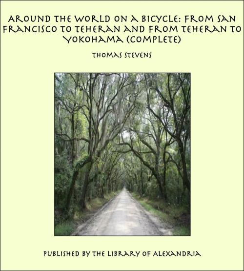 Cover of the book Around the World on a Bicycle: From San Francisco to Teheran and From Teheran To Yokohama (Complete) by Thomas Stevens, Library of Alexandria