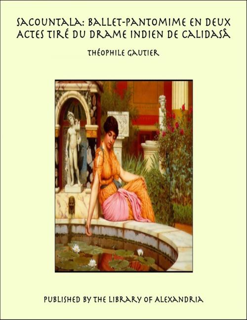 Cover of the book Sacountala: Ballet-Pantomime en Deux Actes Tiré du Drame Indien de Calidasâ by Théophile Gautier, Library of Alexandria