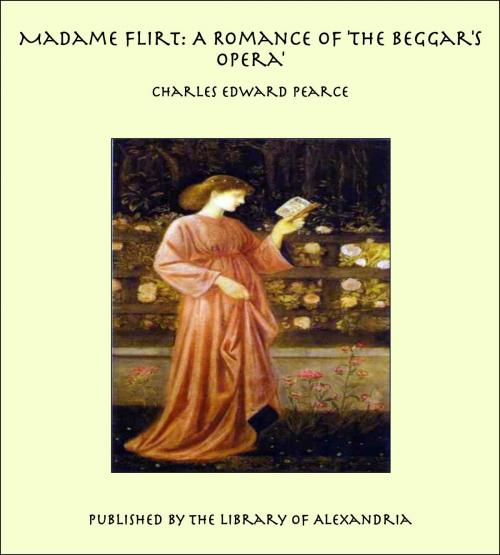 Cover of the book Madame Flirt: A Romance of 'The Beggar's Opera' by Charles Edward Pearce, Library of Alexandria