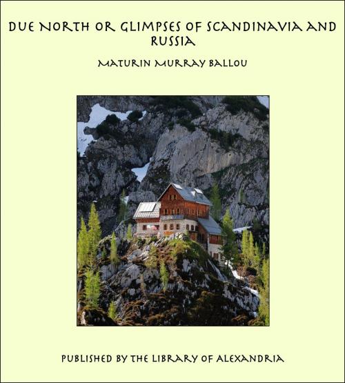 Cover of the book Due North or Glimpses of Scandinavia and Russia by Maturin Murray Ballou, Library of Alexandria