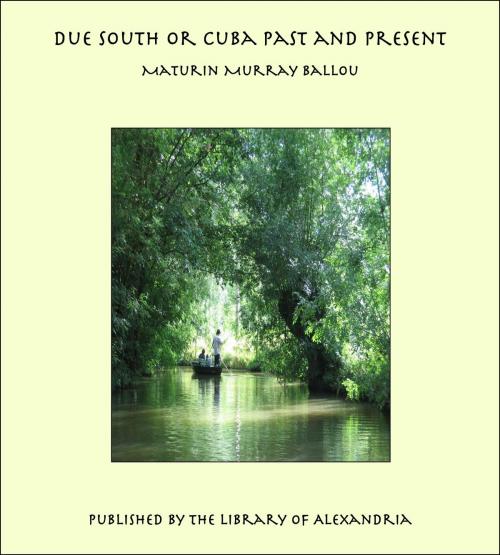 Cover of the book Due South or Cuba Past and Present by Maturin Murray Ballou, Library of Alexandria