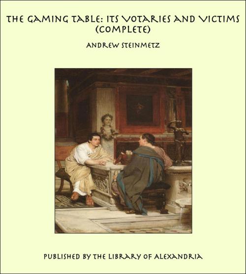 Cover of the book The Gaming Table: Its Votaries and Victims (Complete) by Andrew Steinmetz, Library of Alexandria