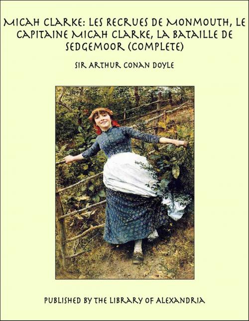 Cover of the book Micah Clarke: Les Recrues de Monmouth, Le Capitaine Micah Clarke, La Bataille de Sedgemoor (Complete) by Sir Arthur Conan Doyle, Library of Alexandria