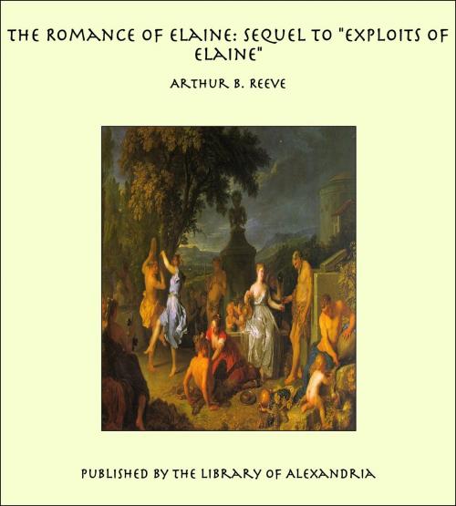 Cover of the book The Romance of Elaine: Sequel to "Exploits of Elaine" by Arthur Benjamin Reeve, Library of Alexandria