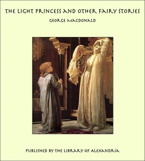 Cover of the book The Light Princess and Other Fairy Stories by George MacDonald, Library of Alexandria