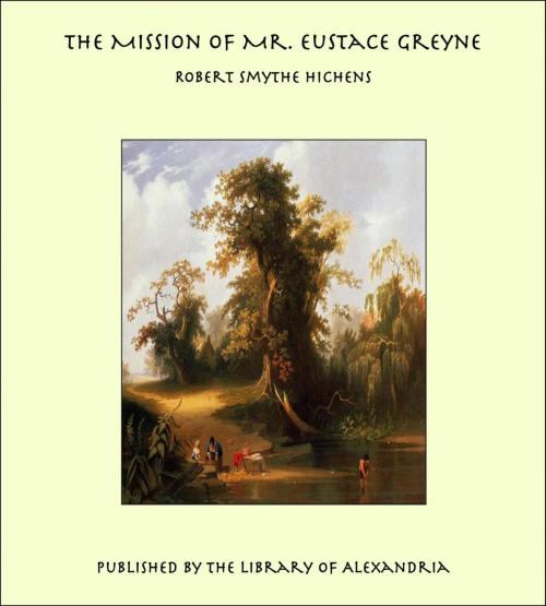 Cover of the book The Mission of Mr. Eustace Greyne by Robert Smythe Hichens, Library of Alexandria