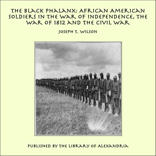 Cover of the book The Black Phalanx: African American Soldiers in the War of Independence, the War of 1812 and the Civil War by Joseph T. Wilson, Library of Alexandria