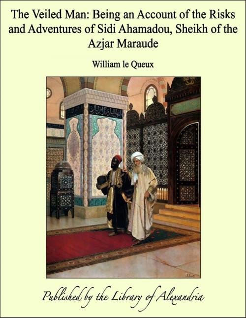 Cover of the book The Veiled Man: Being an Account of the Risks and Adventures of Sidi Ahamadou, Sheikh of the Azjar Maraude by William le Queux, Library of Alexandria