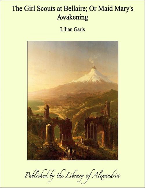 Cover of the book The Girl Scouts at Bellaire; Or Maid Mary's Awakening by Lilian Garis, Library of Alexandria