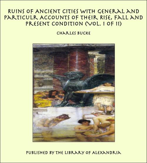 Cover of the book Ruins of Ancient Cities With General and Particulr Accounts of Their Rise, Fall and Present Condition (Vol. I of II) by Charles Bucke, Library of Alexandria