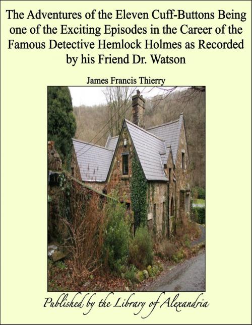 Cover of the book The Adventures of the Eleven Cuff-Buttons Being one of the Exciting Episodes in the Career of the Famous Detective Hemlock Holmes as Recorded by his Friend Dr. Watson by James Francis Thierry, Library of Alexandria